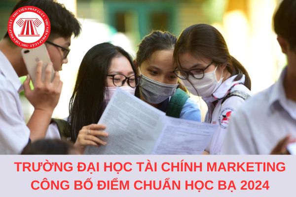 Chính thức Trường Đại học Tài chính Marketing công bố điểm chuẩn học bạ 2024?