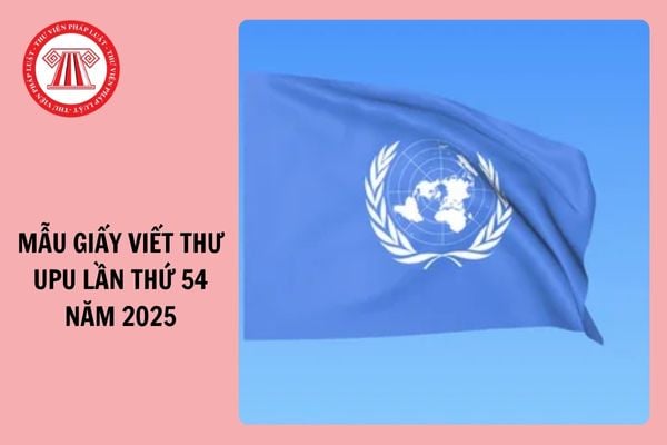 Mẫu giấy viết thư UPU lần thứ 54 năm 2025 mới nhất?