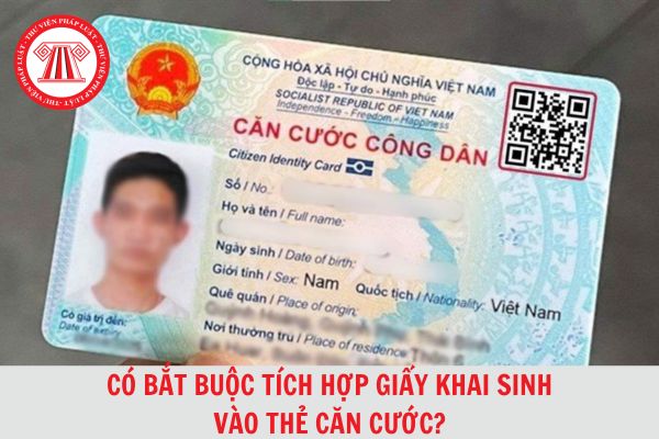 Năm 2024, có bắt buộc phải tích hợp giấy khai sinh vào thẻ căn cước không?