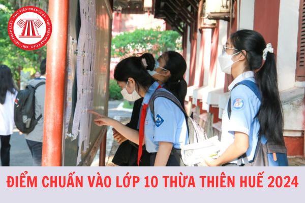 Điểm chuẩn vào lớp 10 tỉnh Thừa Thiên Huế năm học 2024-2025 chi tiết, mới nhất?