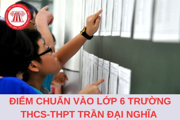 Chính thức có điểm chuẩn vào lớp 6 trường THCS-THPT Trần Đại Nghĩa năm 2024?