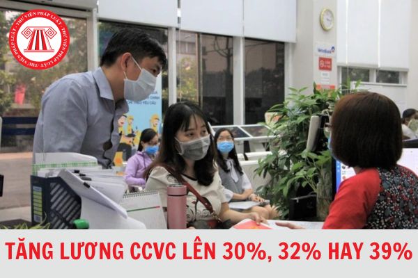 Tăng lương CCVC lên 30%, 32% hay 37% khi thực hiện cải cách tiền lương từ ngày 1/7/2024?