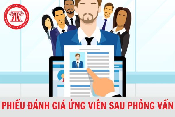 Mẫu phiếu đánh giá ứng viên sau phỏng vấn thông dụng, mới nhất 2024?