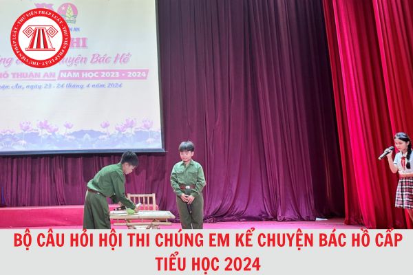 Trọn bộ câu hỏi hội thi Chúng em kể chuyện Bác Hồ hướng tới kỷ niệm 134 năm ngày sinh Chủ tịch Hồ Chí Minh cấp tiểu học 2024?