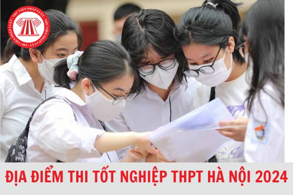 Chi tiết Danh sách 196 địa điểm thi tốt nghiệp THPT 2024 tại Hà Nội mới nhất 2024?