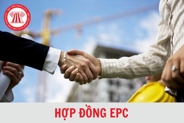 Hợp đồng EPC có hiệu lực khi nào? Hợp đồng EPC được ký kết dựa trên những căn cứ nào?