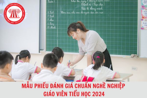 Mẫu phiếu đánh giá chuẩn nghề nghiệp giáo viên Tiểu học mới nhất 2024?