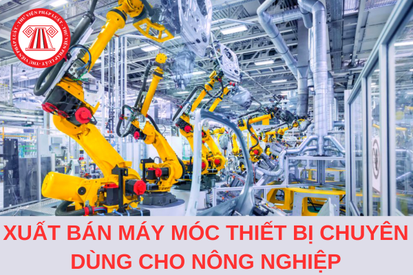 Công ty xuất bán máy móc thiết bị chuyên dùng cho nông nghiệp có chịu thuế GTGT không?