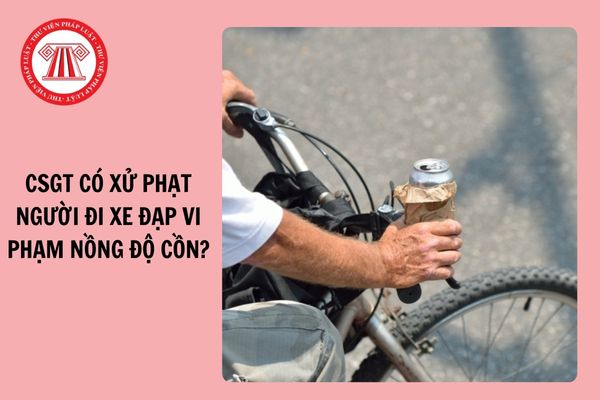 CSGT có xử phạt người đi xe đạp vi phạm nồng độ cồn không?