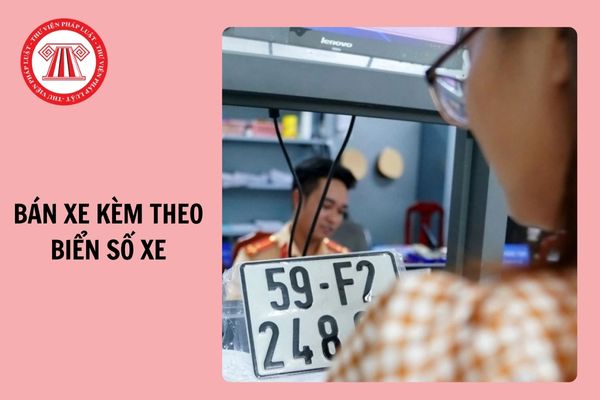 Năm 2024, chỉ trường hợp nào được bán xe kèm theo biển số xe? 