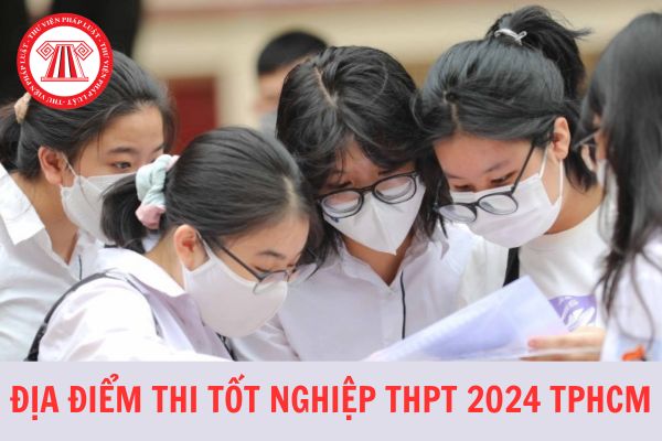 Danh sách địa điểm thi tốt nghiệp THPT 2024 tại TP Hồ Chí Minh mới nhất 2024?