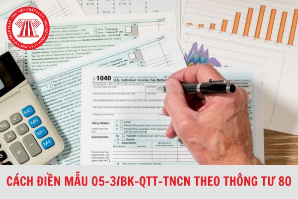 Cách điền Mẫu 05-3/BK-QTT-TNCN theo Thông tư 80 chi tiết?