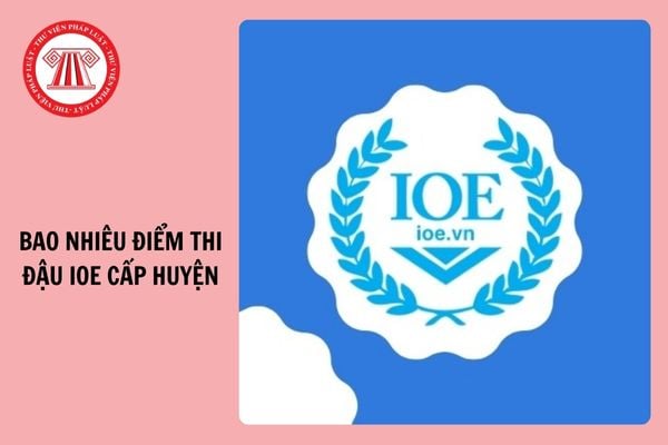 Bao nhiêu điểm thi đạt IOE cấp huyện 2024 - 2025? Cơ cấu giải thưởng IOE cấp huyện?