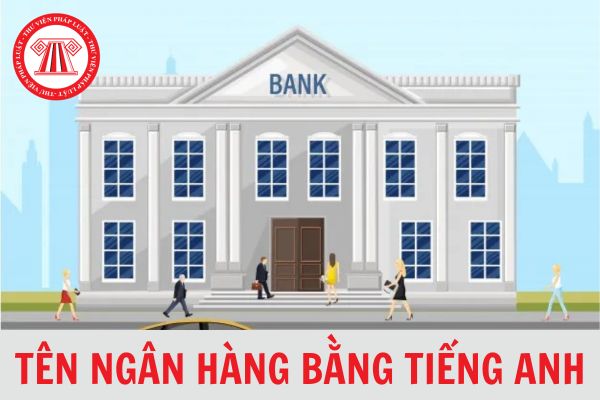 Chi tiết danh sách tên ngân hàng bằng tiếng anh tại Việt Nam 2024?