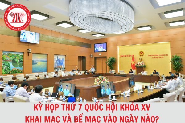 Kỳ họp thứ 7 Quốc hội khóa 15 khai mạc và bế mạc vào ngày nào, thứ mấy?