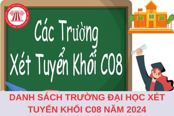 Danh sách trường đại học xét tuyển khối C08 năm 2024 mới nhất?