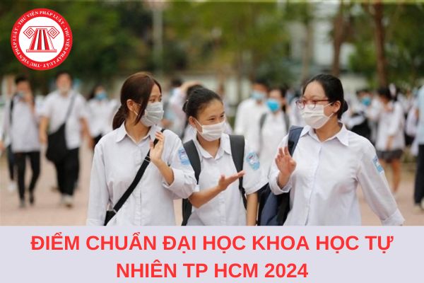 Điểm chuẩn Trường đại học Khoa học Tự nhiên TP Hồ Chí Minh 2024 lấy bao nhiêu điểm?