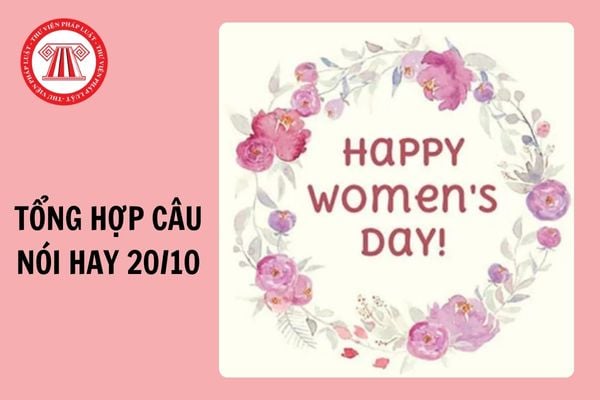 Tổng hợp câu nói hay về 20/10? Công đoàn có bắt buộc phải tặng quà cho lao động nữ vào 20/10 không?