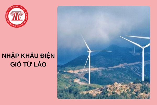 Nhập khẩu điện gió từ Lào với giá 6,4 cent/kWh áp dụng từ 31/12/2025?