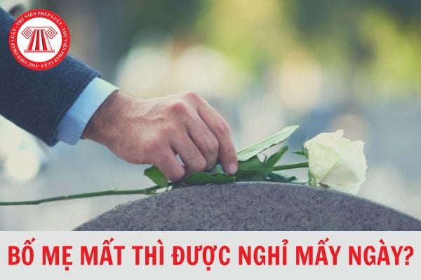 Bố mẹ mất thì được nghỉ bao nhiêu ngày?