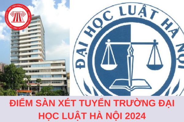 Chính thức có điểm sàn xét tuyển trường Đại học Luật Hà Nội năm 2024?