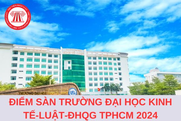 Điểm sàn Trường Đại học Kinh tế - Luật - Đại học quốc gia TPHCM 2024 là bao nhiêu?