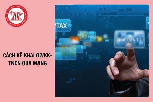 Cách kê khai qua mạng tờ khai tiền lương tiền công 02/KK-TNCN chi tiết 2025?