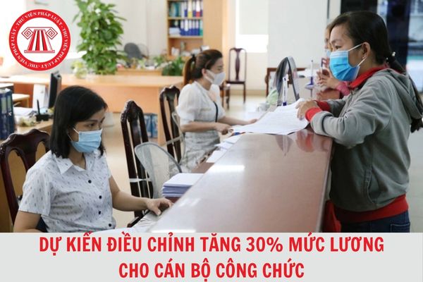 Dự kiến điều chỉnh tăng 30% mức lương cho cán bộ, công chức bao gồm các khoản nào?