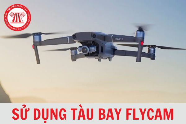 Flycam hay Drone là gì? Sử dụng tàu bay Flycam chưa được đăng ký cấp phép bay bị phạt bao nhiêu tiền?