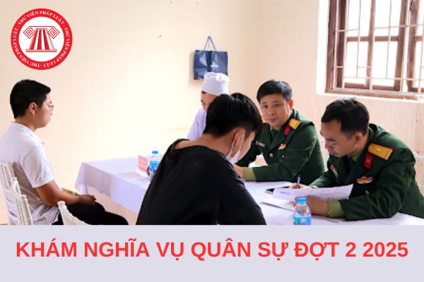 Lịch khám nghĩa vụ quân sự năm 2025 đợt 2 là khi nào?