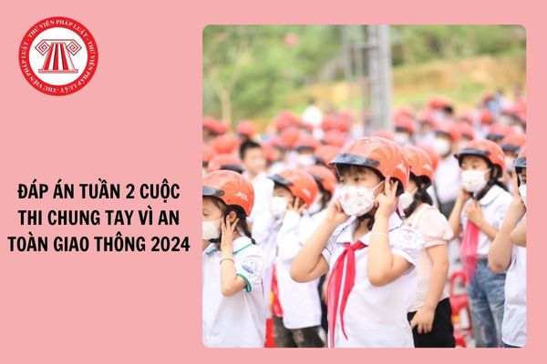 Trọn bộ Đáp án Tuần 2 Cuộc thi Chung tay vì an toàn giao thông năm 2024?