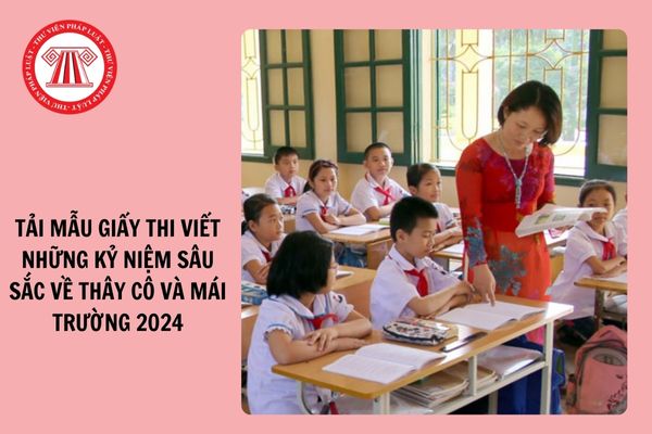 Tải Mẫu giấy thi Viết về những kỷ niệm sâu sắc về thầy cô và mái trường 2024?