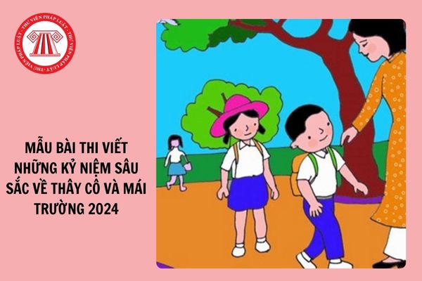 Mẫu bài thi viết Những kỷ niệm sâu sắc về thầy cô và mái trường 2024 ngắn gọn 500 từ?