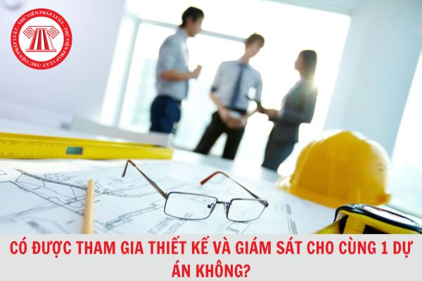 Một nhà thầu có được tham gia thiết kế và giám sát cho cùng một dự án hay không?