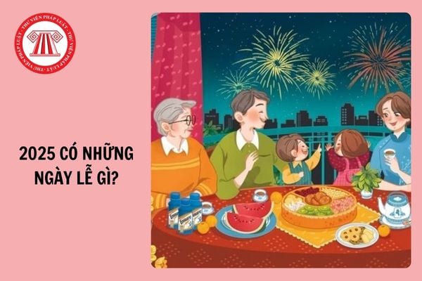 2025 có những ngày lễ gì? Tổng hợp Các ngày lễ trong năm 2025 theo Dương lịch và Âm lịch chi tiết?