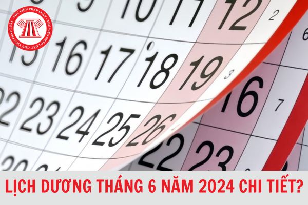 Lịch Dương Tháng 6 2024 chi tiết? Tháng 6 năm 2024 có bao nhiêu ngày theo lịch Dương?
