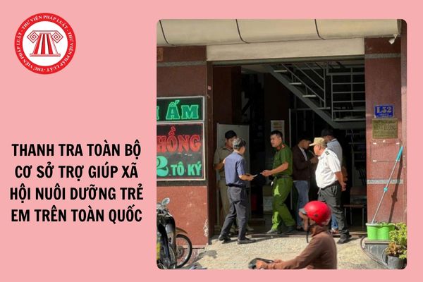 Thanh tra toàn bộ cơ sở trợ giúp xã hội nuôi dưỡng trẻ em trên toàn quốc?