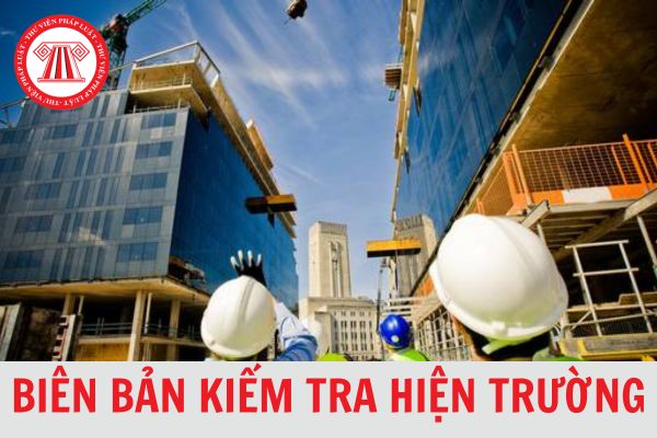 Hướng dẫn cách lập Biên bản kiểm tra hiện trường xây dựng công trình chi tiết, chuẩn xác 2024?