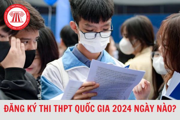Thí sinh đăng ký thi THPT quốc gia 2024 vào ngày nào?