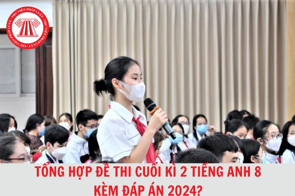 Tổng hợp Đề thi cuối kì 2 Tiếng Anh lớp 8 kèm đáp án cập nhật mới nhất 2024?