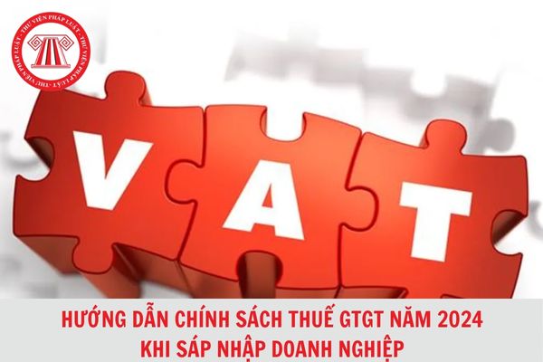 Hướng dẫn chính sách thuế GTGT năm 2024 khi sáp nhập doanh nghiệp?