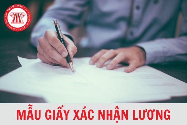 Giấy xác nhận lương là gì? Mẫu xác nhận lương chi tiết, mới nhất 2024?