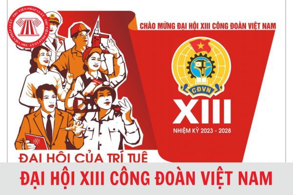 Đại hội 13 Công đoàn Việt Nam quyết nghị: Chỉ tiêu đến hết nhiệm kỳ, cả nước có 15 triệu đoàn viên công đoàn, thành lập tổ chức cơ sở ở 100% doanh nghiệp có từ bao nhiêu lao động trở lên?