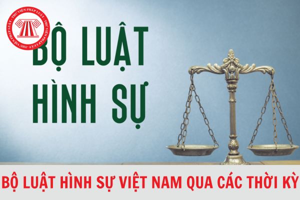 Tổng hợp Bộ luật Hình sự Việt Nam qua các thời kỳ?