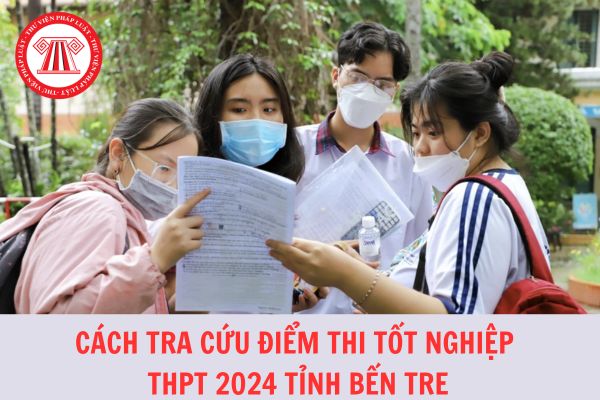 Cách tra cứu điểm thi tốt nghiệp THPT tỉnh Bến Tre năm 2024 nhanh nhất?