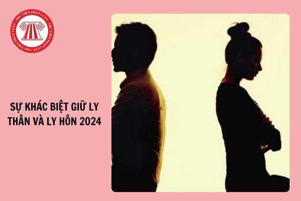 Sự khác biệt giữa ly thân và ly hôn năm 2024?