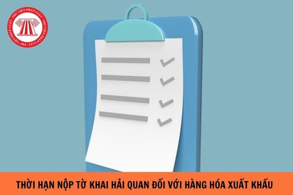 https://cdn.thuvienphapluat.vn/uploads/Hoidapphapluat/2024/NTKL/05042024/thoi-han-nop-to-khai-hai-quan-doi-voi-hang-hoa-xuat-khau.jpg