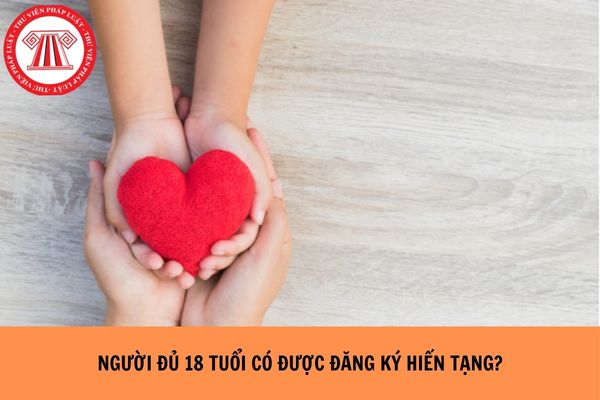 Người đủ 18 tuổi có được đăng ký hiến tạng hay không?