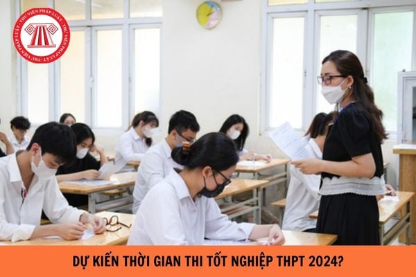 Dự kiến thời gian tổ chức thi tốt nghiệp THPT năm 2024 mới nhất?