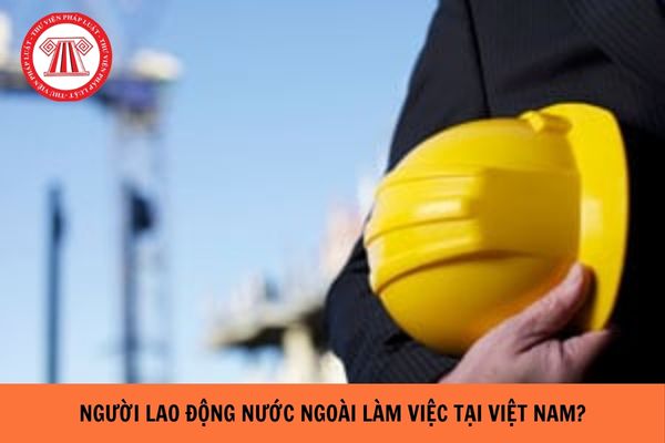 Người lao động nước ngoài làm việc tại Việt Nam được cấp giấy phép lao động tối đa là bao lâu?